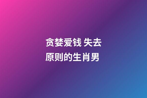 贪婪爱钱 失去原则的生肖男